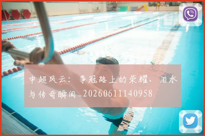 中超风云：争冠路上的荣耀、泪水与传奇瞬间_20260611140958