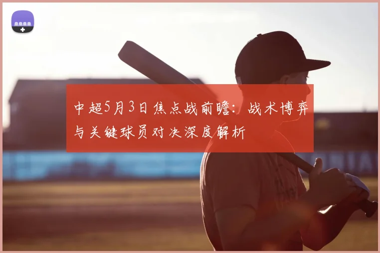 中超5月3日焦点战前瞻:战术博弈与关键球员对决深度解析