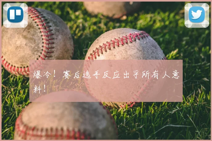 爆冷!赛后选手反应出乎所有人意料!