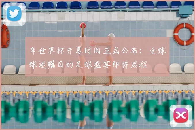 年世界杯开幕时间正式公布:全球球迷瞩目的足球盛宴即将启程