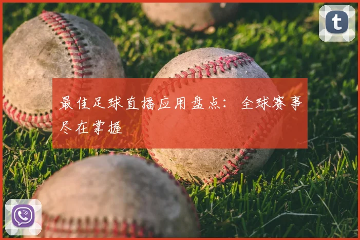 最佳足球直播应用盘点:全球赛事尽在掌握