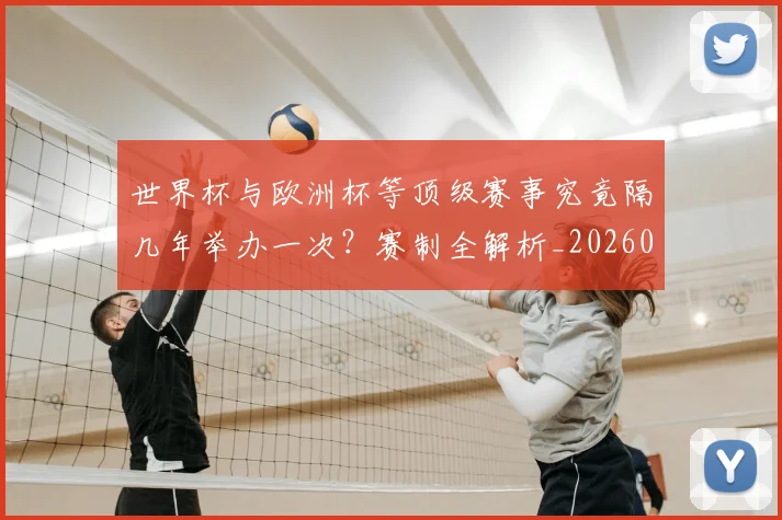 世界杯与欧洲杯等顶级赛事究竟隔几年举办一次？赛制全解析_20260609201251
