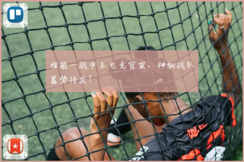 谁能一战中东电竞官宣，神秘战队蓄势待发！