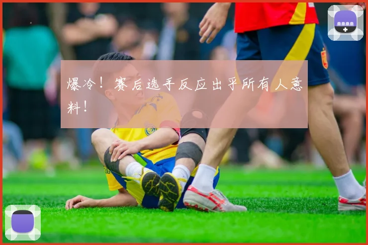 爆冷!赛后选手反应出乎所有人意料!