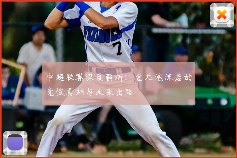 中超联赛深度解析:金元泡沫后的竞技真相与未来出路