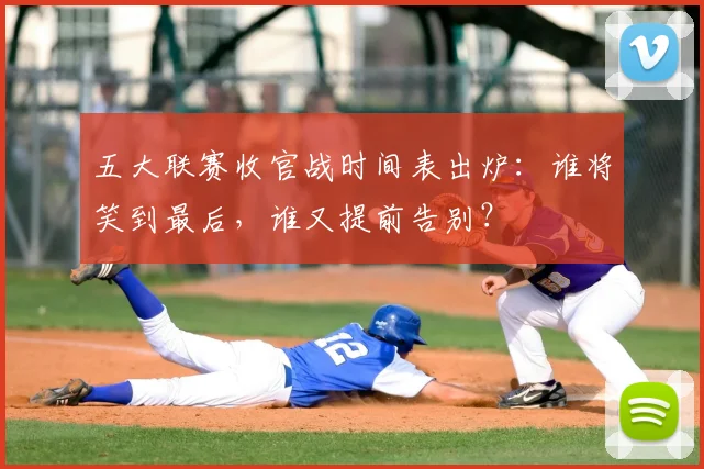 五大联赛收官战时间表出炉：谁将笑到最后，谁又提前告别？